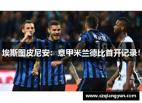 埃斯图皮尼安：意甲米兰德比首开记录！